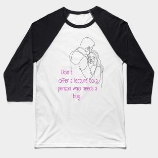 Don't Offer a Lecture to a Person who Needs a Hug. Lifes Inspirational Quotes Baseball T-Shirt